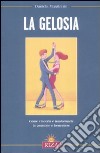 La Gelosia. Come vincerla e trasformarla in passione e benessere libro di Marafante Daniela