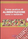 Corso pratico di alimentazione sana e naturale. Ediz. illustrata libro