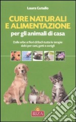 Cure naturali e alimentazione per gli animali di casa. Dalle erbe ai fiori di Bach tutte le terapie dolci per cani, gatti e conigli libro