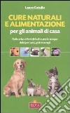 Cure naturali e alimentazione per gli animali di casa. Dalle erbe ai fiori di Bach tutte le terapie dolci per cani, gatti e conigli libro di Cutullo Laura