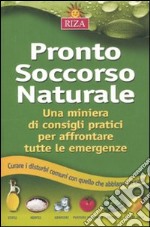 Pronto soccorso naturale. Una miniera di consigli pratici per affrontare tutte le emergenze