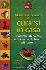 Manuale pratico per curarsi in casa. Il pronto intervento naturale per i disturbi più comuni libro