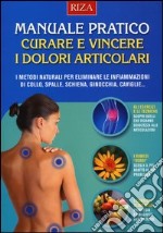 Manuale pratico. Curare e vincere i dolori articolari. I metodi naturali per eliminare le infiammazioni di collo, spalle, schiena, ginocchia, caviglie... libro