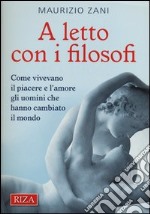 A letto con i filosofi. Come vivevano il piacere e l'amore gli uomini che hanno cambiato il mondo libro