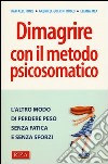 Dimagrire con il metodo psicosomatico. L'altro modo di perdere peso senza fatica e senza sforzi libro