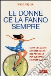 Le donne ce la fanno sempre. Come utilizzare le potenzialità del femminile per superare i disagi della vita libro di Vignoli Katia