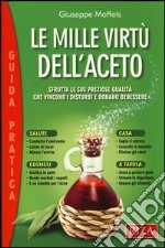 Le mille virtù dell'aceto. Sfrutta le sue preziose qualità che vincono i disturbi e donano benessere libro