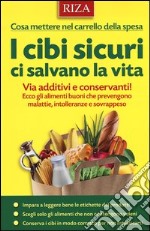 I cibi sicuri ci salvano la vita. Via additivi e conservanti! Ecco gli alimenti buoni che prevengono malattie, intolleranze e sovrappeso libro