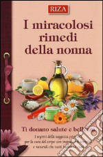 I miracolosi rimedi della nonna. Ti donano salute e bellezza libro