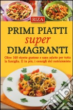 Primi piatti super dimagranti. Oltre 140 ricette gustose e sane adatte per tutta la famiglia. E, in più i consigli del nutrizionista libro