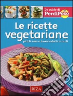 Le ricette vegetariane. Piatti sani e buoni adatti a tutti libro