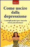 Come uscire dalla depressione. I consigli pratici per vincerla senza psicofarmaci libro