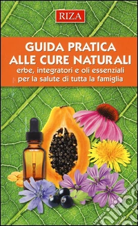 Guida pratica alle cure naturali. Erbe, integratori e oli essenziali per la salute di tutta la famiglia libro