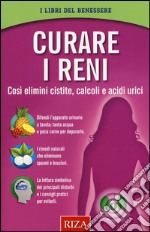 Curare i reni. Così elimini cistite, calcoli e acidi urici libro