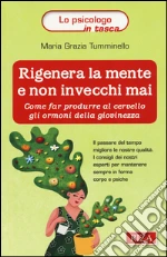 Rigenera la mente e non invecchi mai. Come far produrre al cervello gli ormoni della giovinezza libro