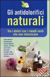 Gli antidolorifici naturali. Via i dolori con i rimedi verdi che non intossicano libro