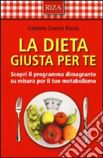 La dieta giusta per te. Scopri il programma dimagrante su misura per il tuo metabolismo libro