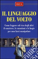 Il linguaggio del volto. Come leggere sul viso degli altri il carattere, le emozioni e le bugie per non farsi manipolare libro