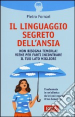 Il linguaggio segreto dell'ansia. Non bisogna temerla! Viene per farti incontrare il tuo lato migliore libro