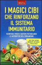 I magici cibi che rinforzano il sistema immunitario. Sconfiggi virus e batteri potenziando le autodifese dell'organismo libro