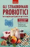 Gli straordinari probiotici. Come scegliere quelli giusti per ogni disturbo libro