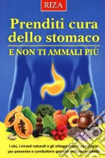 Prenditi cura dello stomaco e non ti ammali più. I cibi, i rimedi naturali e gli atteggiamenti psicologici per prevenire e combattere gastrite, reflusso e acidità libro