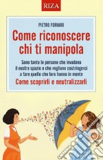 Come riconoscere chi ti manipola. Come scoprirli e neutralizzarli libro