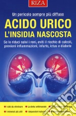 Acido urico l'insidia nascosta. Se lo riduci salvi i reni, eviti il rischio di calcoli, previeni infiammazioni, infarto, ictus e diabete libro