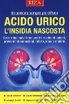 Acido urico l'insidia nascosta. Se lo riduci salvi i reni, eviti il rischio di calcoli, previeni infiammazioni, infarto, ictus e diabete libro