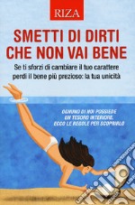 Smetti di dirti che non vai bene. Se ti sforzi di cambiare il tuo carattere perdi il bene più prezioso: la tua unicità libro