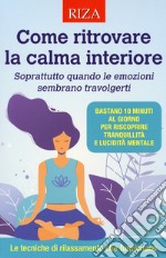 Come ritrovare la calma interiore. Soprattutto quando le emozioni sembrano travolgerti libro