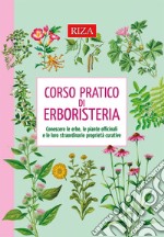 Corso pratico di erboristeria. Conoscere le erbe, le piante officinali e le loro straordinarie proprietà libro