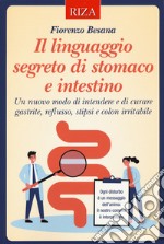 Il linguaggio segreto di stomaco e intestino. Un nuovo modo di intendere e di curare gastrite, reflusso, stipsi e colon irritabile libro