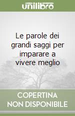 Le parole dei grandi saggi per imparare a vivere meglio libro