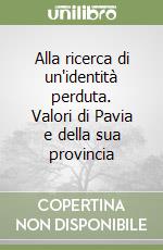 Alla ricerca di un'identità perduta. Valori di Pavia e della sua provincia libro