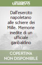 Dall'esercito napoletano alle schiere dei Mille. Memorie inedite di un ufficiale garibaldino libro