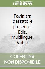 Pavia tra passato e presente. Ediz. multilingue. Vol. 2 libro