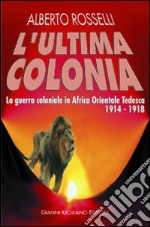 L'ultima colonia. La guerra coloniale in Africa orientale tedesca 1914-1918 libro