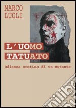 L'uomo tatuato. Odissea erotica di un mutante