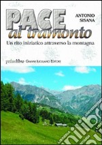 Pace al tramonto. Un rito iniziatico attraverso la montagna libro