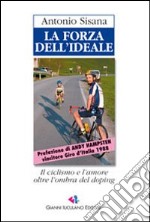 La forza dell'ideale. L'avventuroso inseguimento di un vecchio sogno tra moti di cuore e colpi di pedale libro