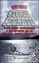 Storie segrete. Operazioni sconosciute o dimenticate della seconda guerra mondiale