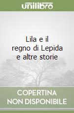 Lila e il regno di Lepida e altre storie