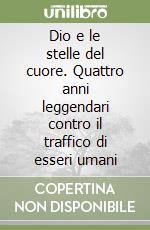 Dio e le stelle del cuore. Quattro anni leggendari contro il traffico di esseri umani libro