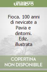 Fioca. 100 anni di nevicate a Pavia e dintorni. Ediz. illustrata libro