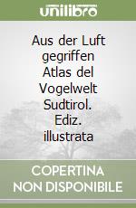 Aus der Luft gegriffen Atlas del Vogelwelt Sudtirol. Ediz. illustrata libro