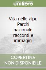 Vita nelle alpi. Parchi nazionali: racconti e immagini libro