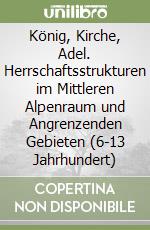 König, Kirche, Adel. Herrschaftsstrukturen im Mittleren Alpenraum und Angrenzenden Gebieten (6-13 Jahrhundert) libro