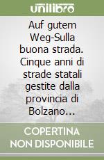 Auf gutem Weg-Sulla buona strada. Cinque anni di strade statali gestite dalla provincia di Bolzano (1998-2003) libro