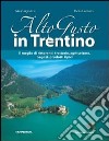 Alto gusto in Trentino. Il meglio di ristoranti, trattorie, agriturismo, negozi, prodotti tipici libro di Agostini M. Fedele